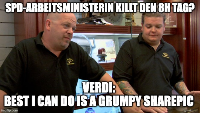 Meme mit zwei Händlern die vor einer Theke stehen. Dazu der Text:
SPD-Arbeitsministerin killt den 8h Tag?

Verdi: 
Best I can do is a grumpy sharepic 